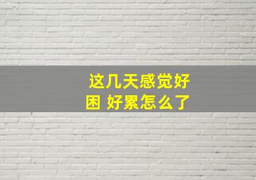 这几天感觉好困 好累怎么了